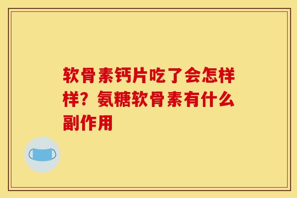 软骨素钙片吃了会怎样样？氨糖软骨素有什么副作用