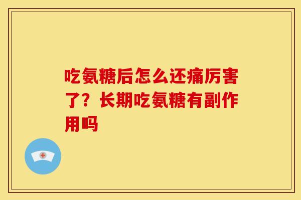 吃氨糖后怎么还痛厉害了？长期吃氨糖有副作用吗