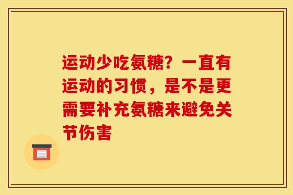 运动少吃氨糖？一直有运动的习惯，是不是更需要补充氨糖来避免关节伤害
