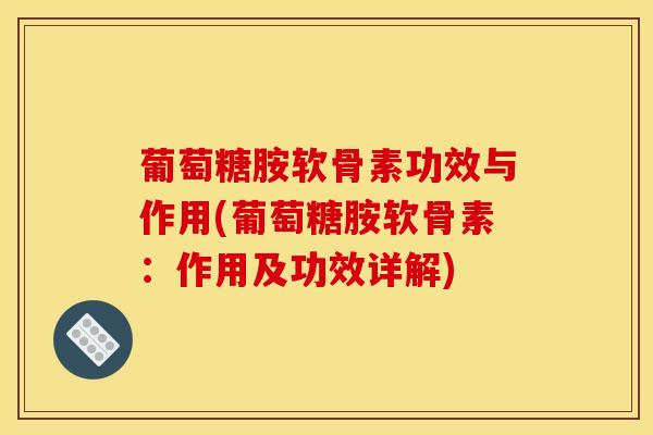 葡萄糖胺软骨素功效与作用(葡萄糖胺软骨素：作用及功效详解)