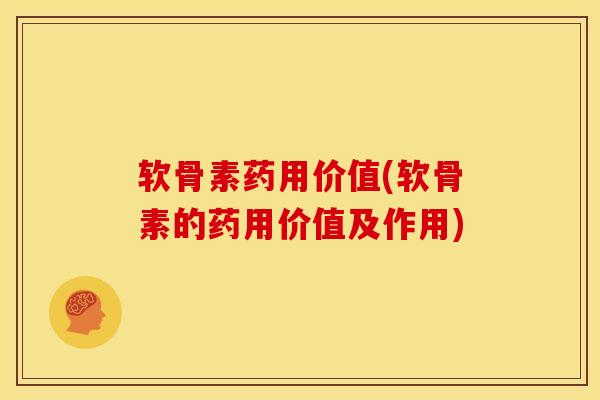 软骨素药用价值(软骨素的药用价值及作用)