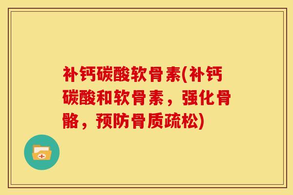 补钙碳酸软骨素(补钙碳酸和软骨素，强化骨骼，预防骨质疏松)