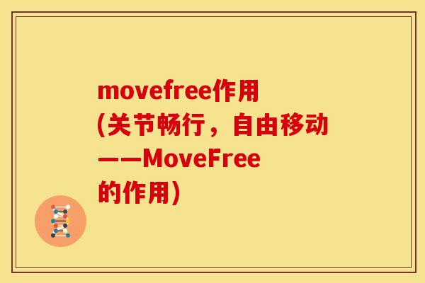 movefree作用(关节畅行，自由移动——MoveFree的作用)