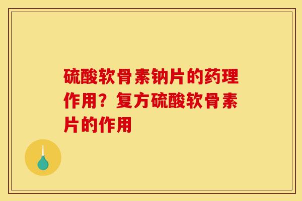 硫酸软骨素钠片的药理作用？复方硫酸软骨素片的作用