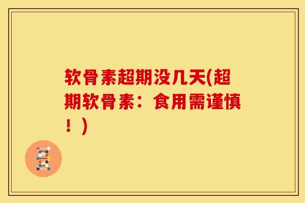 软骨素超期没几天(超期软骨素：食用需谨慎！)