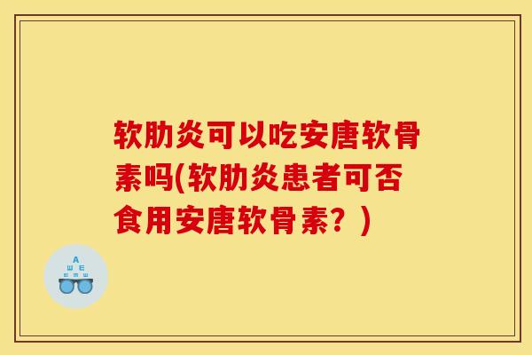 软肋炎可以吃安唐软骨素吗(软肋炎患者可否食用安唐软骨素?) 软肋炎可以吃安唐软骨素吗(软肋炎患者可否食用安唐软骨素?)