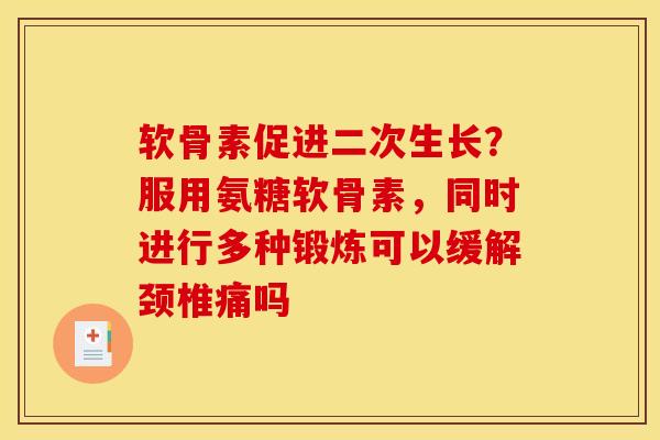 软骨素促进二次生长？服用氨糖软骨素，同时进行多种锻炼可以缓解颈椎痛吗