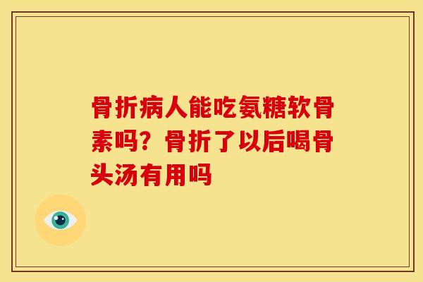 人能吃氨糖软骨素吗？了以后喝骨头汤有用吗
