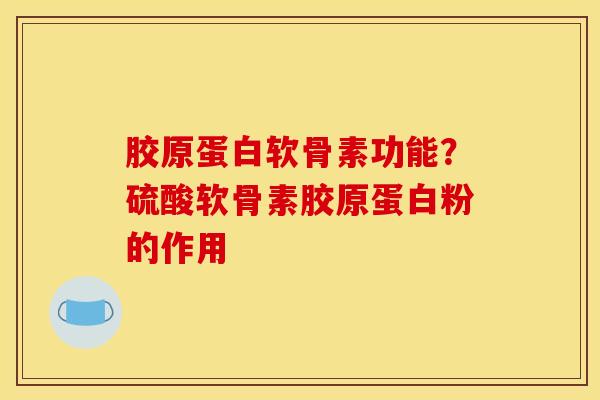 胶原蛋白软骨素功能？硫酸软骨素胶原蛋白粉的作用