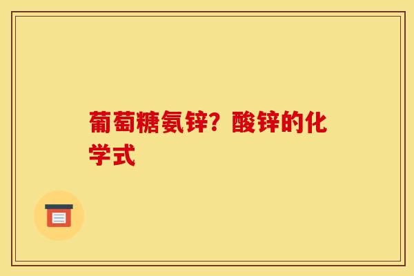 葡萄糖氨锌？酸锌的化学式