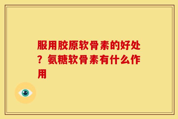 服用胶原软骨素的好处？氨糖软骨素有什么作用