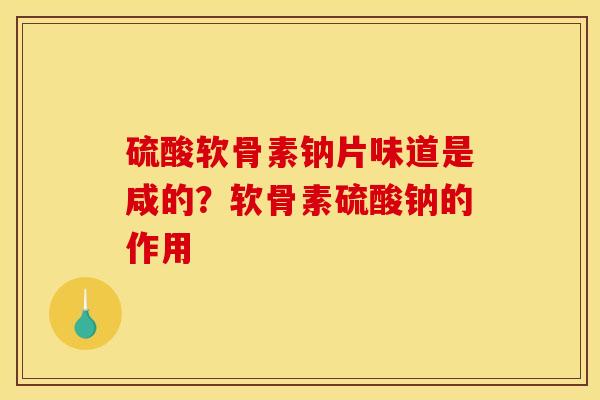 硫酸软骨素钠片味道是咸的?软骨素硫酸钠的作用 硫酸软骨素钠片味道是咸的?软骨素硫酸钠的作用
