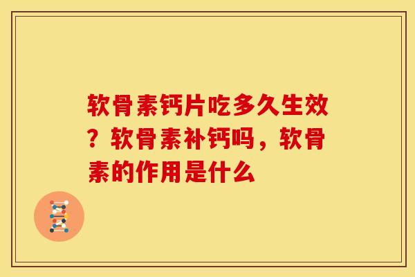 软骨素钙片吃多久生效？软骨素补钙吗，软骨素的作用是什么