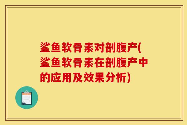 鲨鱼软骨素对剖腹产(鲨鱼软骨素在剖腹产中的应用及效果分析)