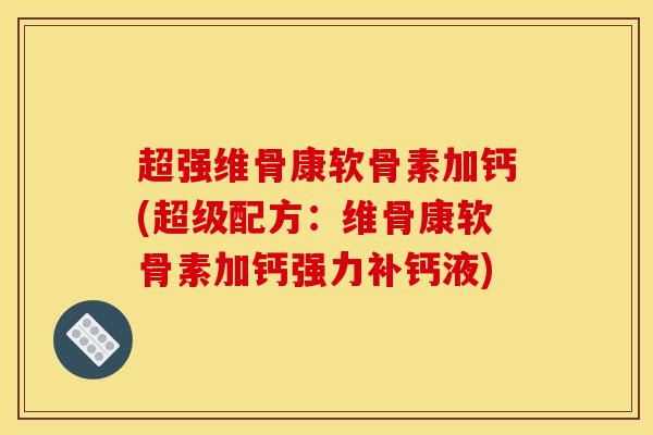 超强维骨康软骨素加钙(超级配方：维骨康软骨素加钙强力补钙液)