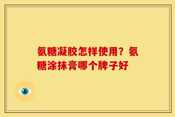 氨糖凝胶怎样使用？氨糖涂抹膏哪个牌子好