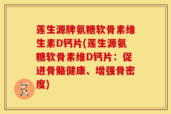 莲生源牌氨糖软骨素维生素D钙片(莲生源氨糖软骨素维D钙片：促进骨骼健康、增强骨密度)