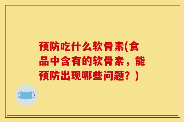 预防吃什么软骨素(食品中含有的软骨素，能预防出现哪些问题？)