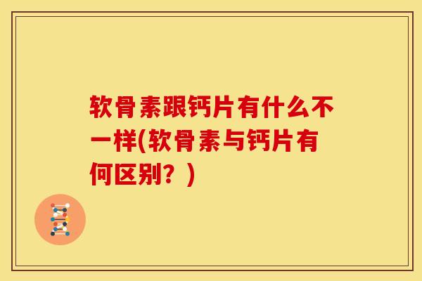 软骨素跟钙片有什么不一样(软骨素与钙片有何区别？)