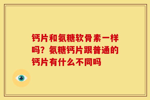 钙片和氨糖软骨素一样吗？氨糖钙片跟普通的钙片有什么不同吗