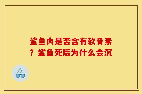 鲨鱼肉是否含有软骨素？鲨鱼死后为什么会沉