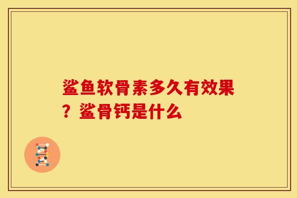 鲨鱼软骨素多久有效果？鲨骨钙是什么