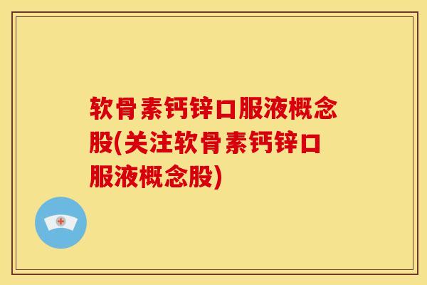 软骨素钙锌口服液概念股(关注软骨素钙锌口服液概念股)