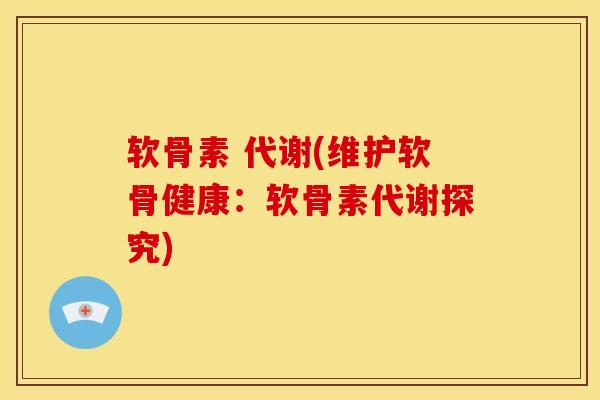 软骨素 代谢(维护软骨健康：软骨素代谢探究)