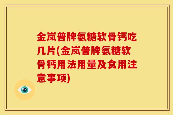 金岚普牌氨糖软骨钙吃几片(金岚普牌氨糖软骨钙用法用量及食用注意事项)