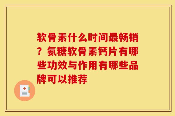软骨素什么时间最畅销？氨糖软骨素钙片有哪些功效与作用有哪些品牌可以推荐