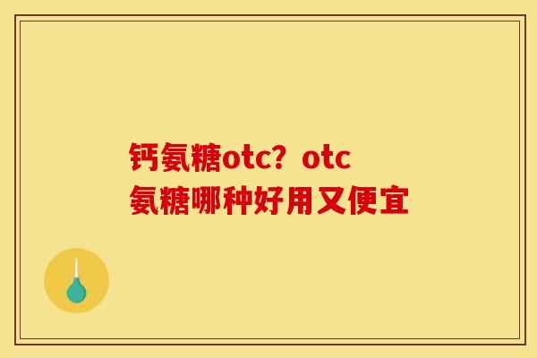 钙氨糖otc？otc氨糖哪种好用又便宜