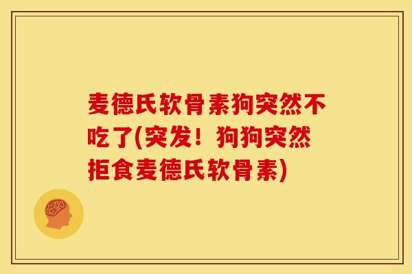 麦德氏软骨素狗突然不吃了(突发！狗狗突然拒食麦德氏软骨素)