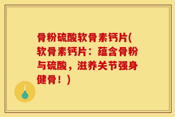 骨粉硫酸软骨素钙片(软骨素钙片：蕴含骨粉与硫酸，滋养关节强身健骨！)