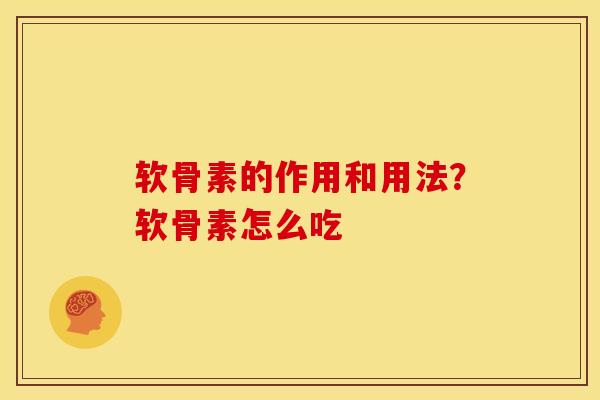 软骨素的作用和用法？软骨素怎么吃