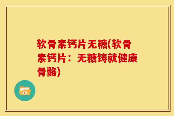 软骨素钙片无糖(软骨素钙片：无糖铸就健康骨骼)