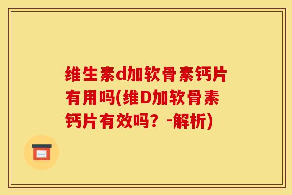 维生素d加软骨素钙片有用吗(维D加软骨素钙片有效吗？-解析)