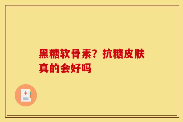 黑糖软骨素？抗糖皮肤真的会好吗