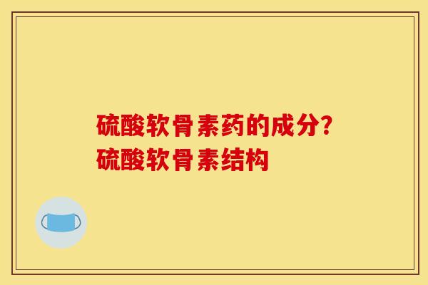 硫酸软骨素药的成分？硫酸软骨素结构