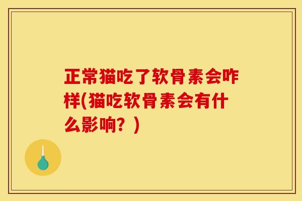 正常猫吃了软骨素会咋样(猫吃软骨素会有什么影响？)