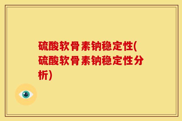 硫酸软骨素钠稳定性(硫酸软骨素钠稳定性分析) 硫酸软骨素钠稳定性(硫酸软骨素钠稳定性分析)