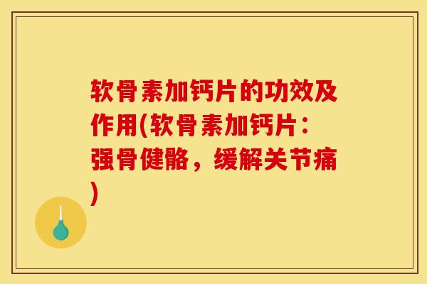软骨素加钙片的功效及作用(软骨素加钙片：强骨健骼，缓解关节痛)