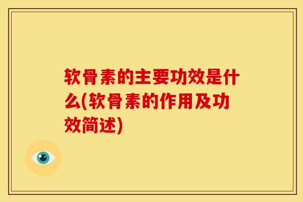 软骨素的主要功效是什么(软骨素的作用及功效简述)