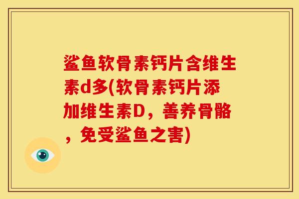 鲨鱼软骨素钙片含维生素d多(软骨素钙片添加维生素D，善养骨骼，免受鲨鱼之害)