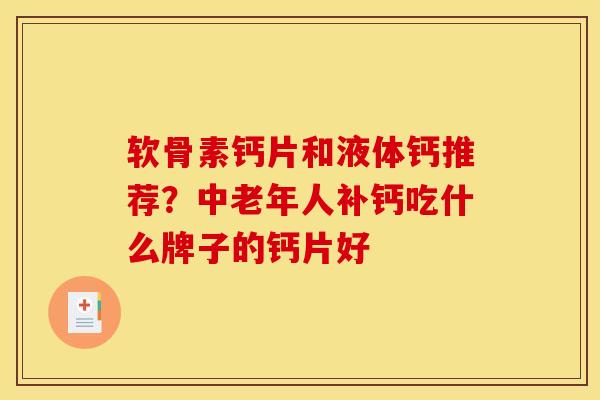 软骨素钙片和液体钙推荐？中老年人补钙吃什么牌子的钙片好