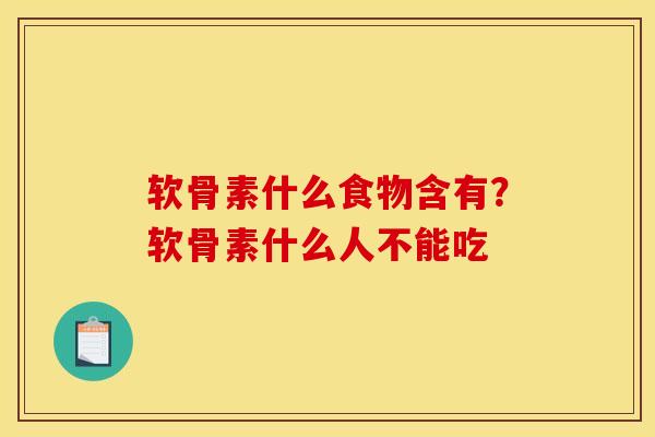 软骨素什么食物含有？软骨素什么人不能吃