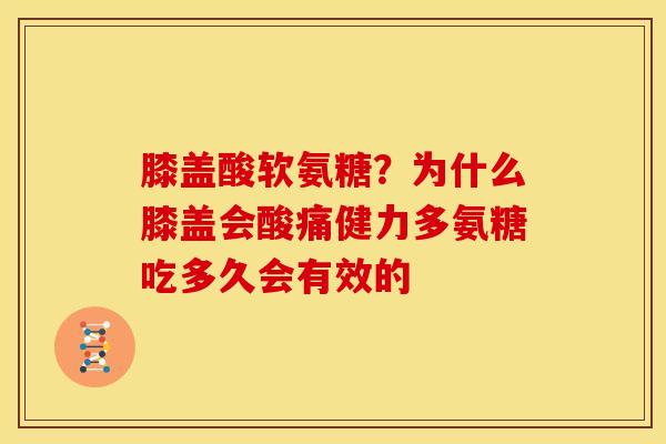 膝盖酸软氨糖？为什么膝盖会酸痛健力多氨糖吃多久会有效的