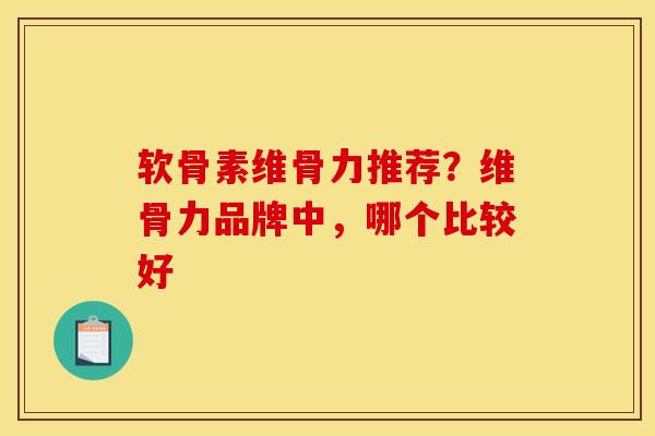 软骨素维骨力推荐？维骨力品牌中，哪个比较好
