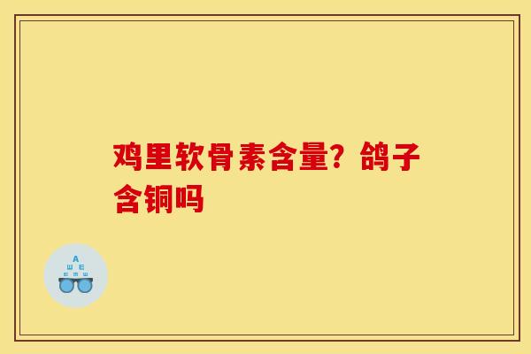 鸡里软骨素含量？鸽子含铜吗