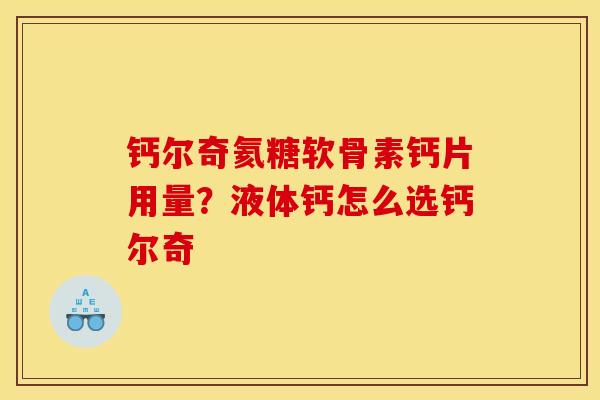 钙尔奇氦糖软骨素钙片用量？液体钙怎么选钙尔奇