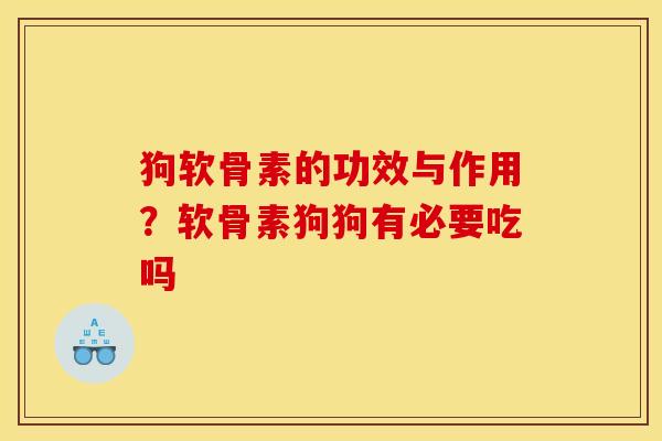 狗软骨素的功效与作用？软骨素狗狗有必要吃吗